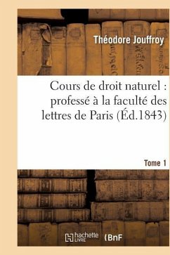 Cours de Droit Naturel: Professé À La Faculté Des Lettres de Paris. T. 1 - Jouffroy, Théodore