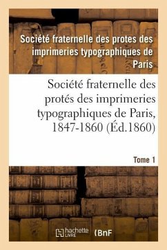 Société Fraternelle Des Protés Des Imprimeries Typographiques de Paris, 1847-1860: Autorisée Par Décision de M. Le Ministre de l'Intérieur En Date Du - Imprimeries de Paris