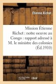 Mission Étienne Richet: Notre Oeuvre Au Congo: Rapport Adressé À M. Le Ministre Des Colonies