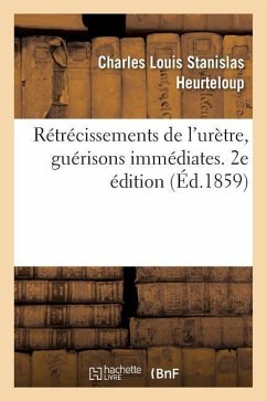 Rétrécissements de l'Urètre, Guérisons Immédiates. 2e Édition - Heurteloup, Charles Louis Stanislas