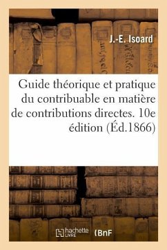 Guide Théorique Et Pratique Du Contribuable En Matière de Contributions Directes. 10e Édition - Isoard, J. -E