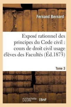 Exposé Rationnel Des Principes Du Code Civil À l'Usage Des Élèves Des Facultés. T03 - Bernard-F