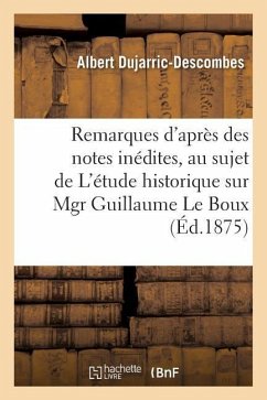 Remarques d'Après Des Notes Inédites, Au Sujet de l'Étude Historique Sur Mgr Guillaume Le Boux - Dujarric-Descombes, Albert