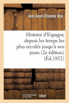 Histoire d'Espagne Depuis Les Temps Les Plus Reculés Jusqu'à Nos Jours (2e Édition) - Roy, Just-Jean-Étienne