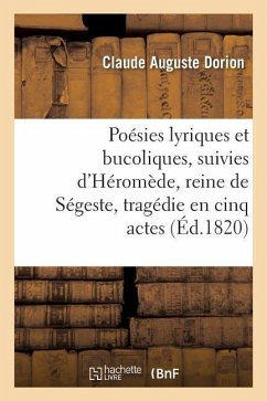 Poésies Lyriques Et Bucoliques, Suivies d'Héromède, Reine de Ségeste, Tragédie En Cinq Actes - Dorion, Claude Auguste