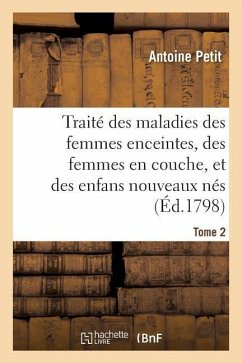 Traité Des Maladies Des Femmes Enceintes, Des Femmes En Couche, Et Des Enfans Nouveaux Nés - Petit, Antoine