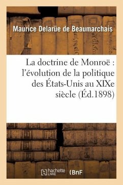 La Doctrine de Monroë l'Évolution de la Politique Des États-Unis Au XIXe Siècle - Delarüe de Beaumarchais, Maurice