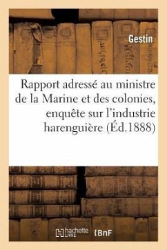 Rapport Adressé Au Ministre de la Marine Et Des Colonies Par La Commission d'Enquête: Sur l'Industrie Harenguière. - Gestin