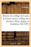 Histoire Du Collège de Louis-Le-Grand, Ancien Collège Des Jésuites À Paris, Depuis Sa Fondation: Jusqu'en 1830
