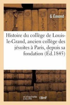 Histoire Du Collège de Louis-Le-Grand, Ancien Collège Des Jésuites À Paris, Depuis Sa Fondation: Jusqu'en 1830 - Émond