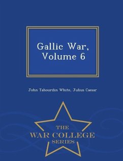 Gallic War, Volume 6 - War College Series - White, John Tahourdin; Caesar, Julius