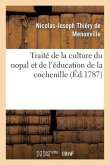 Traité de la Culture Du Nopal Et de l'Éducation de la Cochenille Dans Les Colonies Françaises: de l'Amérique, Précédé d'Un Voyage À Guaxaca