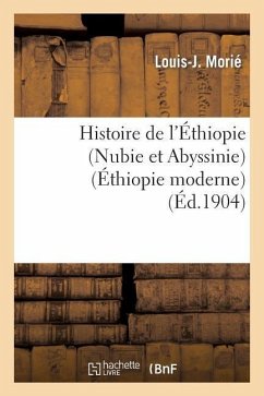 Histoire de l'Éthiopie (Nubie Et Abyssinie): Depuis Les Temps Les Plus Reculés Jusqu'à Nos Jours: . l'Abyssinie (Éthiopie Moderne) - Morié, Louis-J