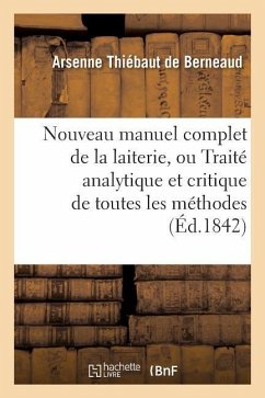 Nouveau Manuel Complet de la Laiterie, Ou Traité Analytique Et Critique de Toutes Les Méthodes - Thiébaut de Berneaud, Arsenne