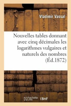 Nouvelles Tables Donnant Avec Cinq Décimales Les Logarithmes Vulgaires Et Naturels Des: Nombres de 1 À 10 800, Et Des Fonctions Circulaires Et Hyperbo - Vassal, Vladimir