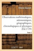 Observations Mathématiques, Astronomiques, Géographiques, Chronologiques Et Physiques. Tome 2