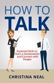 How to Talk: Essential Skills to Start a Conversation and Connect with People (eBook, ePUB)