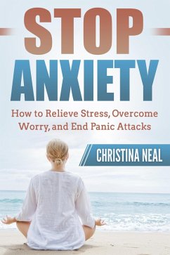 Stop Anxiety: How to Relieve Stress, Overcome Worry, and End Panic Attacks (eBook, ePUB) - Neal, Christina
