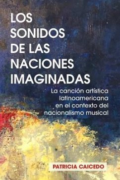 Los sonidos de las naciones imaginadas: la cancion artistica latinoamericana en el contexto del nacionalismo musical. - Caicedo, Patricia