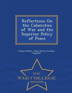Reflections on the Calamities of War and the Superior Policy of Peace - War College Series - Necker, Jacques