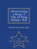 Uncrowning a King: A Tale of King Philip's War - War College Series