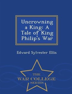 Uncrowning a King: A Tale of King Philip's War - War College Series - Ellis, Edward Sylvester