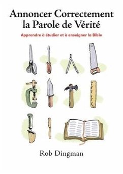 Annoncer Correctement la Parole de Vérité: Apprendre à étudier et à enseigner la Bible - Dingman, Rob