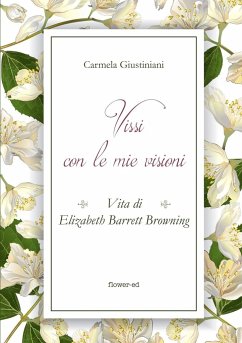 Vissi con le mie visioni. Vita di Elizabeth Barrett Browning - Giustiniani, Carmela