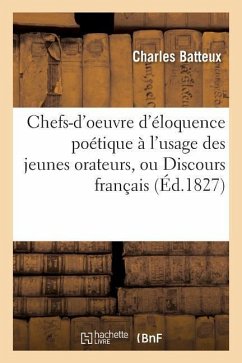 Chefs-d'Oeuvre d'Éloquence Poétique À l'Usage Des Jeunes Orateurs, Ou Discours Français - Batteux, Charles