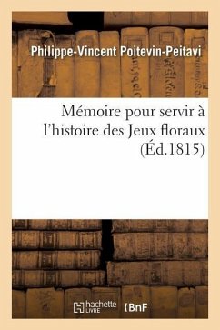 Mémoire Pour Servir À l'Histoire Des Jeux Floraux - Poitevin-Peitavi