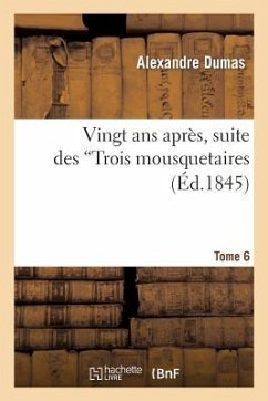 Vingt ANS Après: Suite Des Trois Mousquetaires. Tome 6 - Dumas, Alexandre