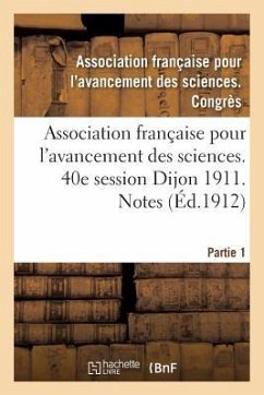 Association Française Pour l'Avancement Des Sciences. 40e Session Dijon 1911. Notes Partie 1 - ""