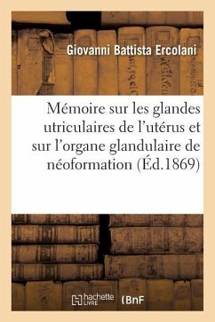 Mémoire Sur Les Glandes Utriculaires de l'Utérus Et Sur l'Organe Glandulaire de Néoformation - Ercolani, Giovanni Battista
