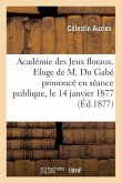 Académie Des Jeux Floraux. Eloge de M. Du Gabé Prononcé En Séance Publique, Le 14 Janvier 1877