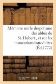 Mémoire Sur Le Despotisme Des Abbés de St. Hubert, Et Sur Les Innovations Dans Ce Monastere