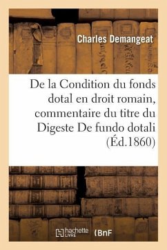 de la Condition Du Fonds Dotal En Droit Romain: Commentaire Du Titre Du Digeste de Fundo Dotali - Demangeat, Charles
