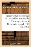 Procès-Verbal Des Séances de l'Assemblée Provinciale d'Auvergne, Tenue À Clermont-Ferrand 1787