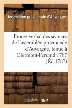 Procès-Verbal Des Séances de l'Assemblée Provinciale d'Auvergne, Tenue À Clermont-Ferrand 1787 - Assemblee