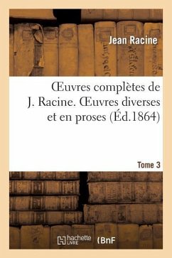 Oeuvres Complètes de J. Racine. Tome 3 Oeuvres Diverses Et En Proses - Racine, Jean