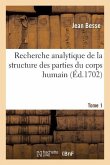 Recherche Analytique de la Structure Des Parties Du Corps Humain. Tome 1