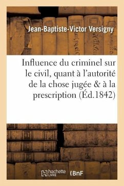 Influence Du Criminel Sur Le Civil, Quant À l'Autorité de la Chose Jugée & Quant À La Prescription - Versigny