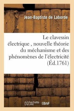 Le Clavessin Électrique, Avec Une Nouvelle Théorie Du Méchanisme Et Des Phénomènes de l'Électricité - Laborde, Jean-Baptiste