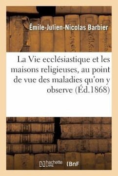 La Vie Ecclésiastique Et Les Maisons Religieuses, Au Point de Vue Des Maladies Qu'on Y Observe - Barbier, Émile-Julien-Nicolas