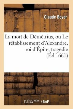 La Mort de Démétrius, Ou Le Rétablissement d'Alexandre, Roi d'Épire, Tragédie - Boyer, Claude