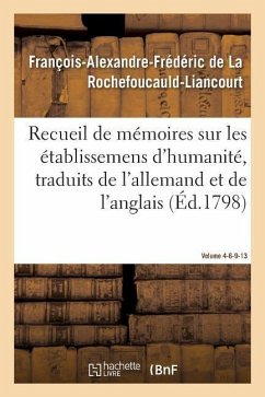 Recueil de Mémoires Sur Les Établissemens d'Humanité, Vol. 4, Mémoires N° 6, 9, 13 - de la Rochefoucauld-Liancourt, François-Alexandre-Frédéric