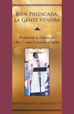 Bien Predicada, La Gente Vendrá: Predicando La Palabra del Año C Como Le Encanta Al Oyente - Samaniego, Eduardo A.