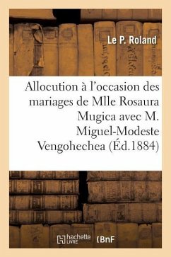 Allocution À l'Occasion Des Mariages de Mlle Rosaura Mugica Avec M. Miguel-Modeste Vengohechea - Roland, Le P.