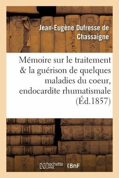 Mémoire Sur Le Traitement Et La Guérison de Quelques Maladies Du Coeur, de l'Endocardite - de Chassaigne, Jean DuFresne