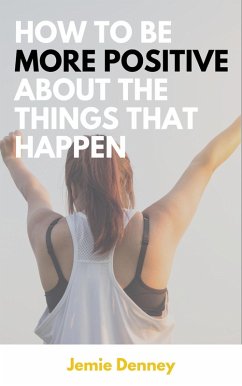Cover How to Be More Positive About the Things That Happen (eBook, ePUB)