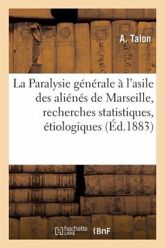 La Paralysie Générale À l'Asile Des Aliénés de Marseille, Recherches Statistiques, Étiologiques - Talon, A.